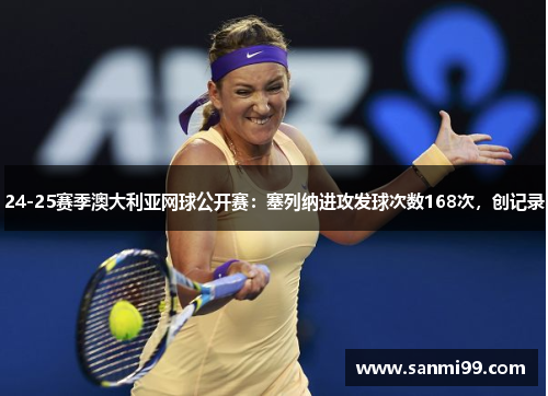 24-25赛季澳大利亚网球公开赛：塞列纳进攻发球次数168次，创记录