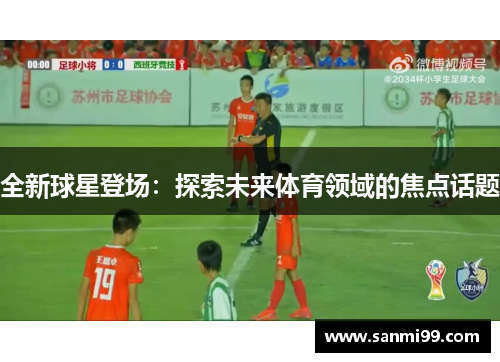 全新球星登场：探索未来体育领域的焦点话题